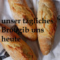 unser tägliches Brot gib uns heute